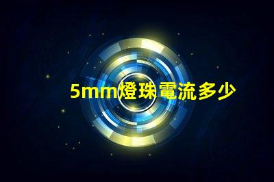 5mm燈珠電流多少 18v1w燈珠電流多少